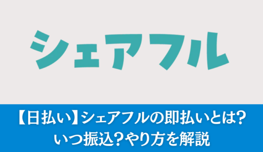 【日払い】シェアフルの即払いは、いつ振込？やり方を解説