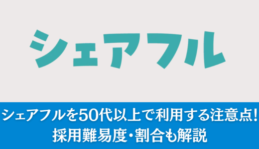 【知らないと激損ッ】シェアフルを50代以上で利用する注意点！採用難易度・割合も解説