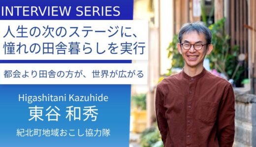 地域おこし協力隊をきっかけに、広がり続ける仕事の幅。人生の次のステージで田舎暮らしを実現：紀北町地域おこし協力隊＿東谷和秀さん