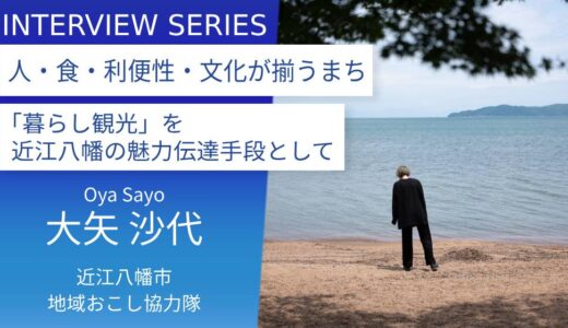 人々の日常の暮らしの積み重ねがまちの魅力。：近江八幡市地域おこし協力隊＿大矢沙代さん